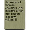 The Works Of Thomas Chalmers, D.D. Minister Of The Tron Church, Glasgow, Volume Ii by Thomas Chalmers