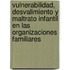 Vulnerabilidad, Desvalimiento y Maltrato Infantil En Las Organizaciones Familiares