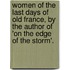 Women Of The Last Days Of Old France, By The Author Of 'On The Edge Of The Storm'.