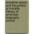 Woodrow Wilson and the Politics of Morality (Library of American Biography Series)