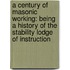 A Century Of Masonic Working: Being A History Of The Stability Lodge Of Instruction