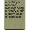 A Century Of Masonic Working: Being A History Of The Stability Lodge Of Instruction door F.W. Golby