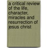 A Critical Review of the Life, Character, Miracles and Resurrection of Jesus Christ door John Clarke