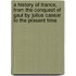 A History Of France, From The Conquest Of Gaul By Julius Caesar To The Present Time