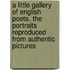 A Little Gallery Of English Poets. The Portraits Reproduced From Authentic Pictures