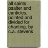All Saints Psalter And Canticles, Pointed And Divided For Chanting, By C.A. Stevens door Onbekend