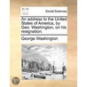 An Address To The United States Of America, By Gen. Washington, On His Resignation. door Onbekend