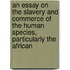 An Essay On The Slavery And Commerce Of The Human Species, Particularly The African
