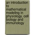 An Introduction To Mathematical Modeling In Physiology, Cell Biology And Immunology