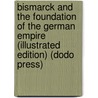 Bismarck and the Foundation of the German Empire (Illustrated Edition) (Dodo Press) by James Wycliffe Headlam