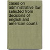 Cases On Administrative Law, Selected From Decisions Of English And American Courts door Ernst Freund