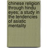 Chinese Religion Through Hindu Eyes; A Study In The Tendencies Of Asiatic Mentality by Wu Ting-Fang