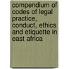 Compendium Of Codes Of Legal Practice, Conduct, Ethics And Etiquette In East Africa door Onbekend