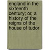 England In The Sixteenth Century; Or, A History Of The Reigns Of The House Of Tudor door Religious Tract