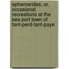 Ephemerides; Or, Occasional Recreations At The Sea Port Town Of Tant-Perd-Tant-Paye by Robert Meyrick Hovenden