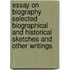 Essay On Biography Selected Biographical And Historical Sketches And Other Writings
