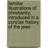 Familiar Illustrations Of Christianity, Introduced In A Concise History Of The Jews door Joseph Twigger