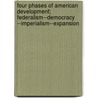 Four Phases Of American Development; Federalism--Democracy --Imperialism--Expansion door John Bassett Moore