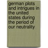 German Plots And Intrigues In The United States During The Period Of Our Neutrality door Onbekend