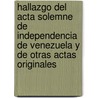 Hallazgo Del Acta Solemne De Independencia De Venezuela Y De Otras Actas Originales by Francisco Gonzalez Guinan
