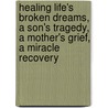 Healing Life's Broken Dreams, A Son's Tragedy, A Mother's Grief, A Miracle Recovery door Patricia Forbes