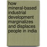 How Mineral-Based Industrial Development Marginalizes And Displaces People In India door Rajkishor Meher