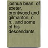 Joshua Bean, Of Exeter, Brentwood And Gilmanton, N. H., And Some Of His Descendants by Josiah Hayden Drummond