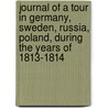 Journal Of A Tour In Germany, Sweden, Russia, Poland, During The Years Of 1813-1814 door John Thomas James
