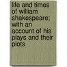 Life And Times Of William Shakespeare; With An Account Of His Plays And Their Plots by Shakespeare William Shakespeare