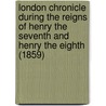 London Chronicle During The Reigns Of Henry The Seventh And Henry The Eighth (1859) door Onbekend