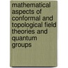 Mathematical Aspects Of Conformal And Topological Field Theories And Quantum Groups door M. Flato