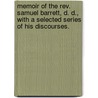 Memoir Of The Rev. Samuel Barrett, D. D., With A Selected Series Of His Discourses. by Samuel Barrett