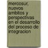 Mercosur, Nuevos Ambitos y Perspectivas En El Desarrollo del Proceso de Integracion