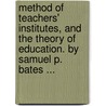 Method Of Teachers' Institutes, And The Theory Of Education. By Samuel P. Bates ... door Samuel P. (Samuel Penniman) Bates