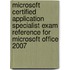 Microsoft Certified Application Specialist Exam Reference for Microsoft Office 2007