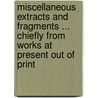 Miscellaneous Extracts And Fragments ... Chiefly From Works At Present Out Of Print door Miscellaneous Extracts