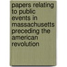 Papers Relating To Public Events In Massachusetts Preceding The American Revolution door Seventy Six Society