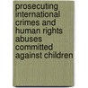 Prosecuting International Crimes and Human Rights Abuses Committed Against Children door Sonja C. Grover