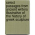 Select Passages From Ancient Writers Illustrative Of The History Of Greek Sculpture