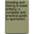 Shooting And Fishing In Lower Brittany. A Complete And Practical Guide To Sportsmen