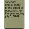 Sixteenth Annual Report Of The Board Of Education, For The Year Ending July 1, 1870 door Massachusetts Board of Education