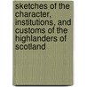 Sketches Of The Character, Institutions, And Customs Of The Highlanders Of Scotland by Dr David Stewart