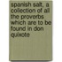 Spanish Salt, A Collection Of All The Proverbs Which Are To Be Found In Don Quixote