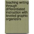 Teaching Writing Through Differentiated Instruction With Leveled Graphic Organizers
