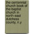 The Centennial Church Book Of The Baptist Church In North-East Dutchess County, N.Y