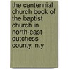 The Centennial Church Book Of The Baptist Church In North-East Dutchess County, N.Y by H.L. Grose