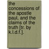 The Concessions Of The Apostle Paul, And The Claims Of The Truth [Tr. By K.L.D.F.]. by Agenor Aetienne Gasparin