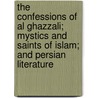 The Confessions Of Al Ghazzali; Mystics And Saints Of Islam; And Persian Literature door Claud Field