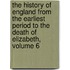 The History Of England From The Earliest Period To The Death Of Elizabeth, Volume 6