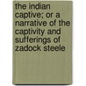 The Indian Captive; Or A Narrative Of The Captivity And Sufferings Of Zadock Steele door Zadock Steele